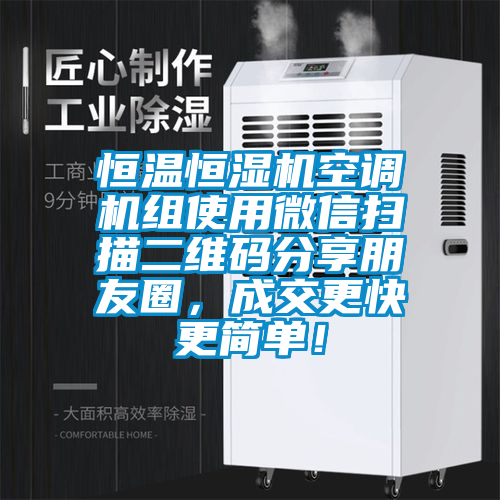 恒溫恒濕機(jī)空調(diào)機(jī)組使用微信掃描二維碼分享朋友圈，成交更快更簡(jiǎn)單！