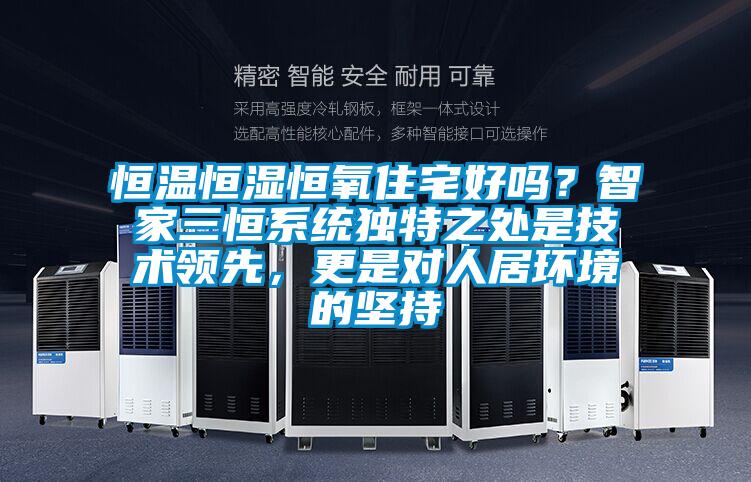 恒溫恒濕恒氧住宅好嗎？智家三恒系統(tǒng)獨特之處是技術領先，更是對人居環(huán)境的堅持