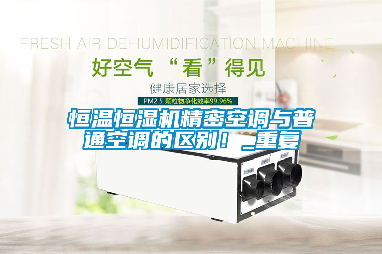恒溫恒濕機(jī)精密空調(diào)與普通空調(diào)的區(qū)別！_重復(fù)