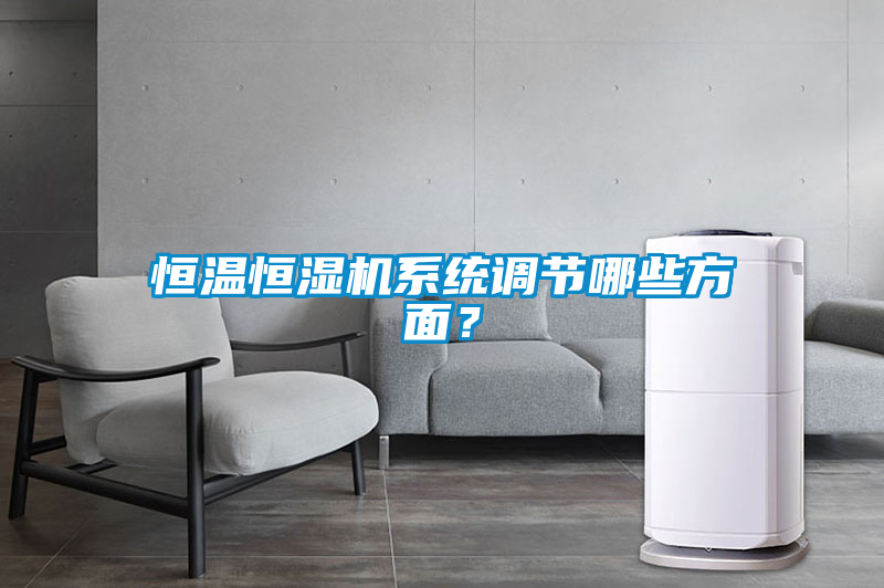 恒溫恒濕機(jī)系統(tǒng)調(diào)節(jié)哪些方面？