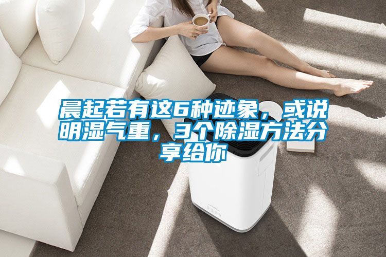 晨起若有這6種跡象，或說明濕氣重，3個(gè)除濕方法分享給你