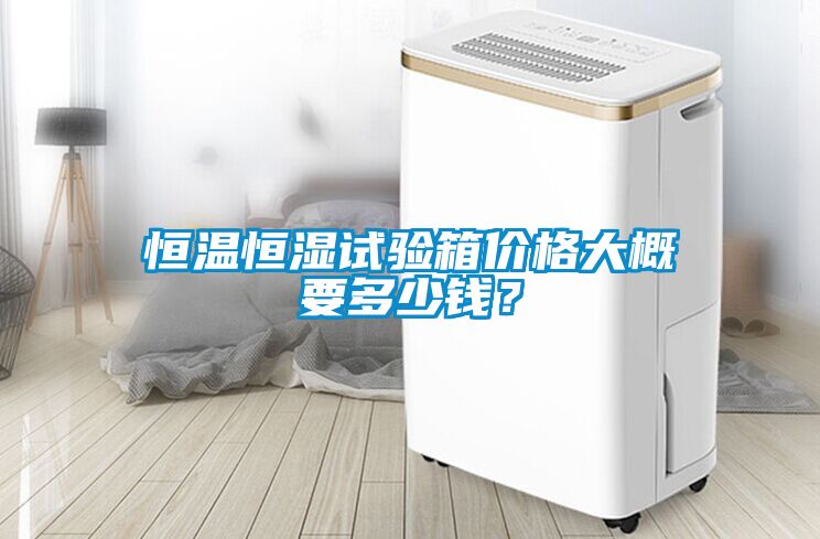恒溫恒濕試驗箱價格大概要多少錢？