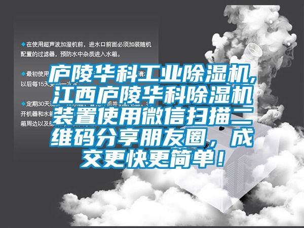 廬陵華科工業(yè)除濕機(jī),江西廬陵華科除濕機(jī)裝置使用微信掃描二維碼分享朋友圈，成交更快更簡單！