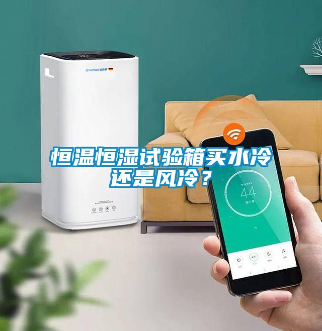 恒溫恒濕試驗(yàn)箱買水冷還是風(fēng)冷？