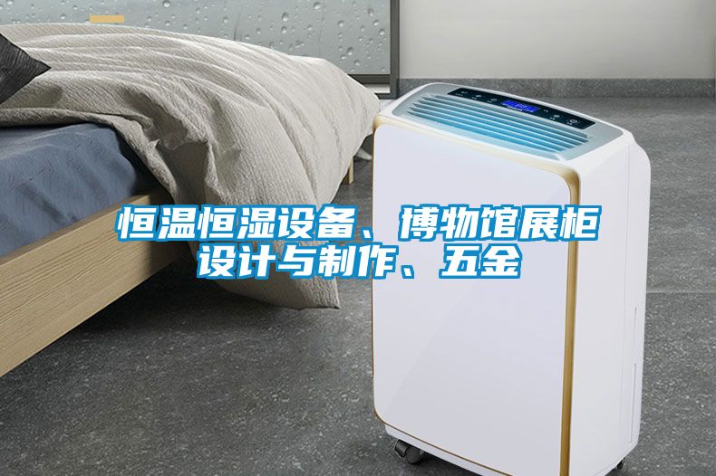 恒溫恒濕設(shè)備、博物館展柜設(shè)計與制作、五金