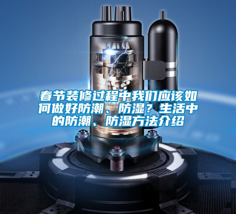 春節(jié)裝修過程中我們應(yīng)該如何做好防潮、防濕？生活中的防潮、防濕方法介紹