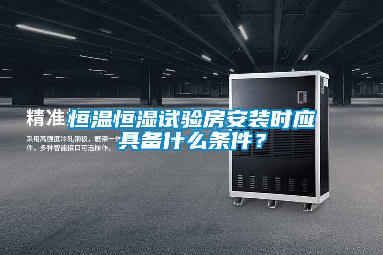 恒溫恒濕試驗(yàn)房安裝時(shí)應(yīng)具備什么條件？