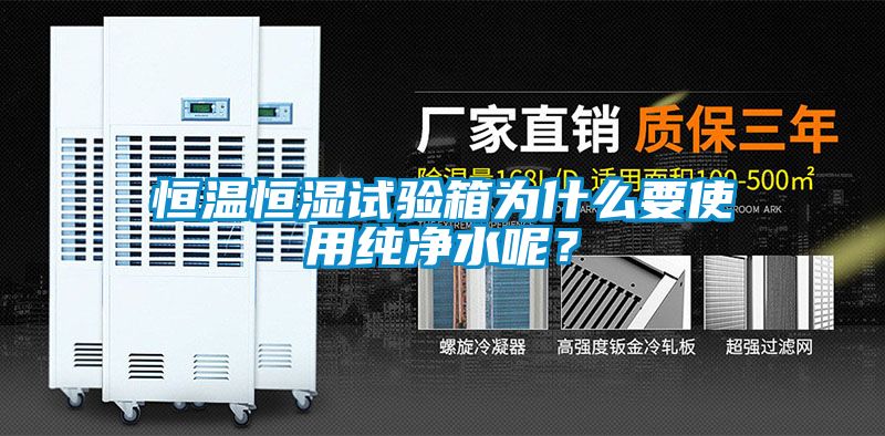 恒溫恒濕試驗箱為什么要使用純凈水呢？