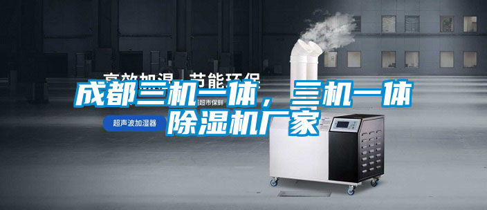 成都三機(jī)一體，三機(jī)一體除濕機(jī)廠家