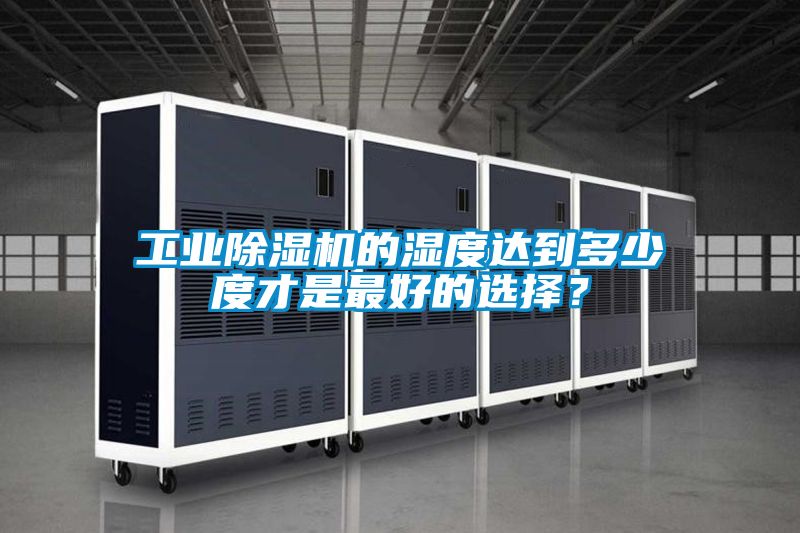 工業(yè)除濕機的濕度達到多少度才是最好的選擇？