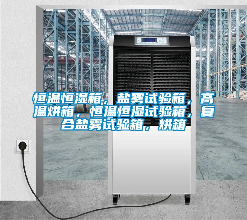 恒溫恒濕箱，鹽霧試驗箱，高溫烘箱，恒溫恒濕試驗箱，復(fù)合鹽霧試驗箱，烘箱