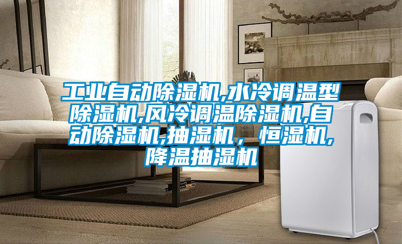工業(yè)自動除濕機(jī),水冷調(diào)溫型除濕機(jī),風(fēng)冷調(diào)溫除濕機(jī),自動除濕機(jī),抽濕機(jī)，恒濕機(jī),降溫抽濕機(jī)