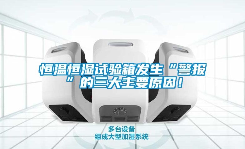 恒溫恒濕試驗箱發(fā)生“警報”的三大主要原因！