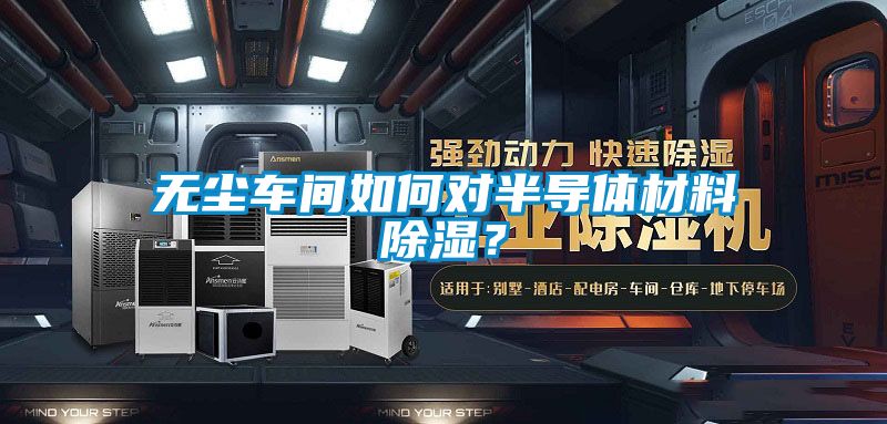 無塵車間如何對半導體材料除濕？