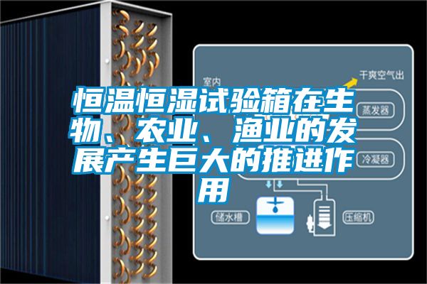 恒溫恒濕試驗(yàn)箱在生物、農(nóng)業(yè)、漁業(yè)的發(fā)展產(chǎn)生巨大的推進(jìn)作用