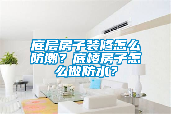 底層房子裝修怎么防潮？底樓房子怎么做防水？