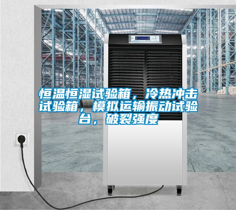 恒溫恒濕試驗(yàn)箱，冷熱沖擊試驗(yàn)箱，模擬運(yùn)輸振動(dòng)試驗(yàn)臺(tái)，破裂強(qiáng)度