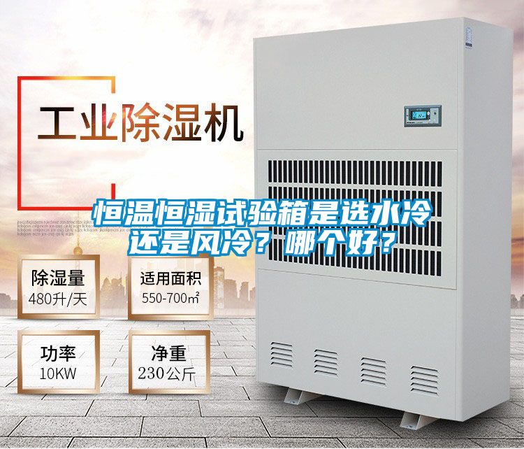 恒溫恒濕試驗(yàn)箱是選水冷還是風(fēng)冷？哪個(gè)好？