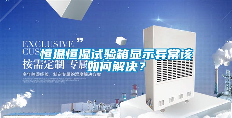 恒溫恒濕試驗(yàn)箱顯示異常該如何解決？