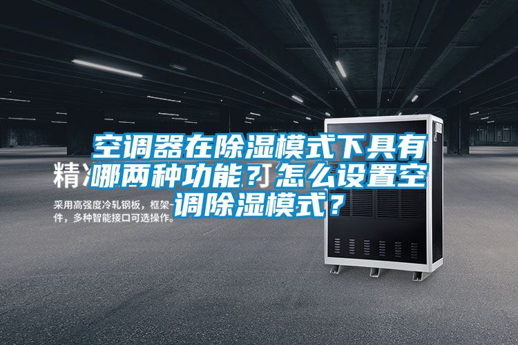 空調(diào)器在除濕模式下具有哪兩種功能？怎么設置空調(diào)除濕模式？