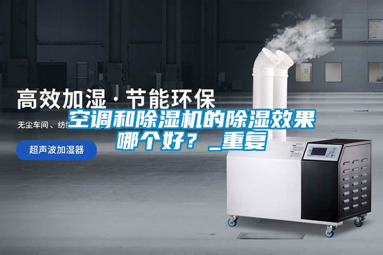 空調(diào)和除濕機的除濕效果哪個好？_重復(fù)