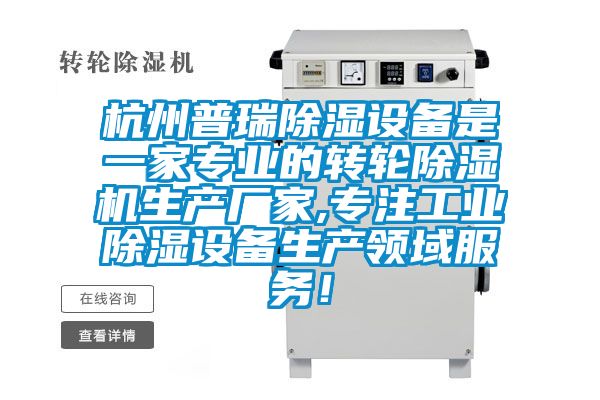 杭州普瑞除濕設(shè)備是一家專業(yè)的轉(zhuǎn)輪除濕機(jī)生產(chǎn)廠家,專注工業(yè)除濕設(shè)備生產(chǎn)領(lǐng)域服務(wù)！