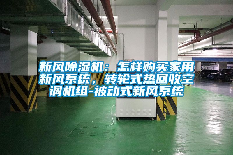 新風(fēng)除濕機(jī)：怎樣購買家用新風(fēng)系統(tǒng)，轉(zhuǎn)輪式熱回收空調(diào)機(jī)組-被動(dòng)式新風(fēng)系統(tǒng)