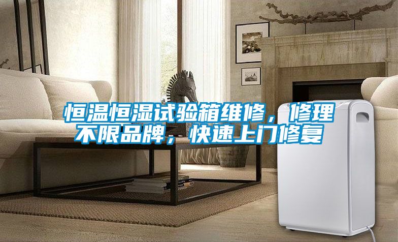 恒溫恒濕試驗(yàn)箱維修，修理不限品牌，快速上門修復(fù)