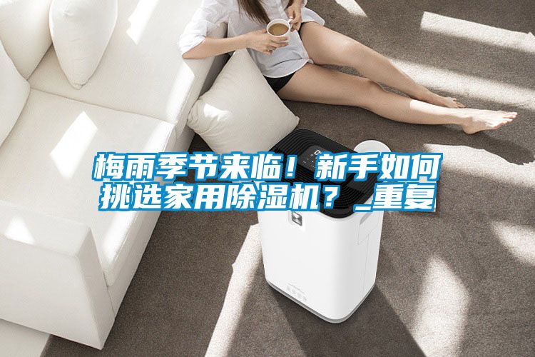 梅雨季節(jié)來臨！新手如何挑選家用除濕機？_重復