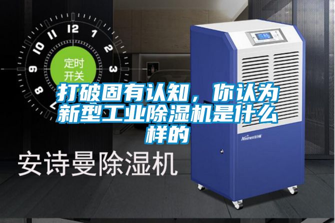打破固有認(rèn)知，你認(rèn)為新型工業(yè)除濕機(jī)是什么樣的