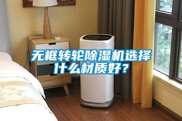 無框轉(zhuǎn)輪除濕機(jī)選擇什么材質(zhì)好？