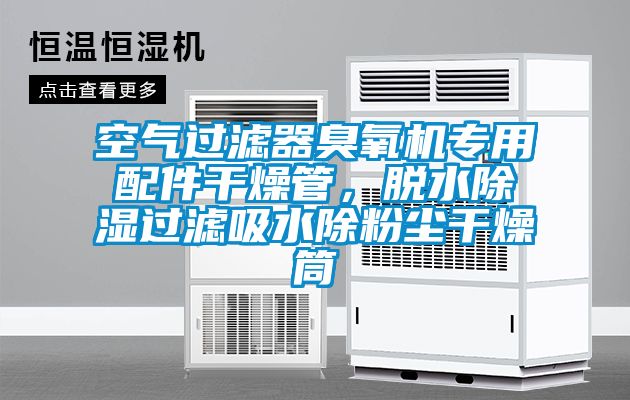 空氣過(guò)濾器臭氧機(jī)專用配件干燥管，脫水除濕過(guò)濾吸水除粉塵干燥筒
