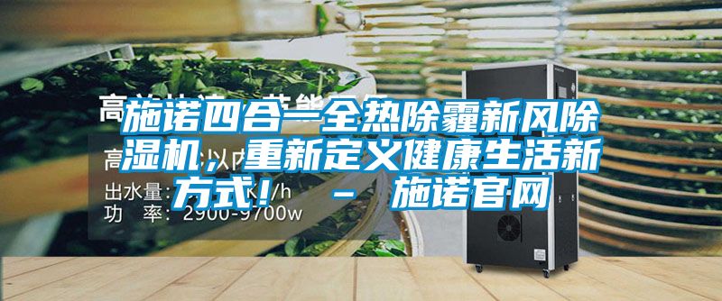 施諾四合一全熱除霾新風(fēng)除濕機(jī)，重新定義健康生活新方式！ – 施諾官網(wǎng)