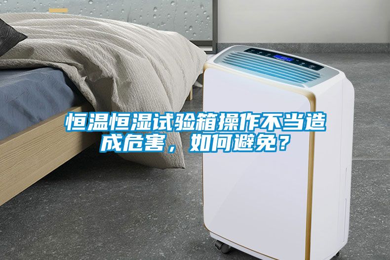 恒溫恒濕試驗箱操作不當造成危害，如何避免？
