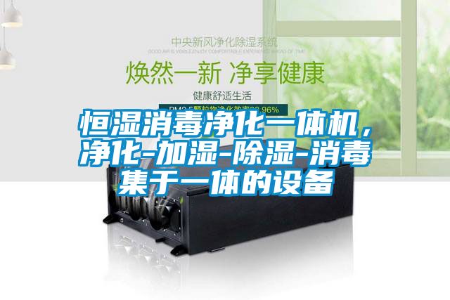 恒濕消毒凈化一體機(jī)，凈化-加濕-除濕-消毒集于一體的設(shè)備