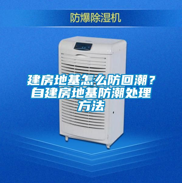 建房地基怎么防回潮？自建房地基防潮處理方法