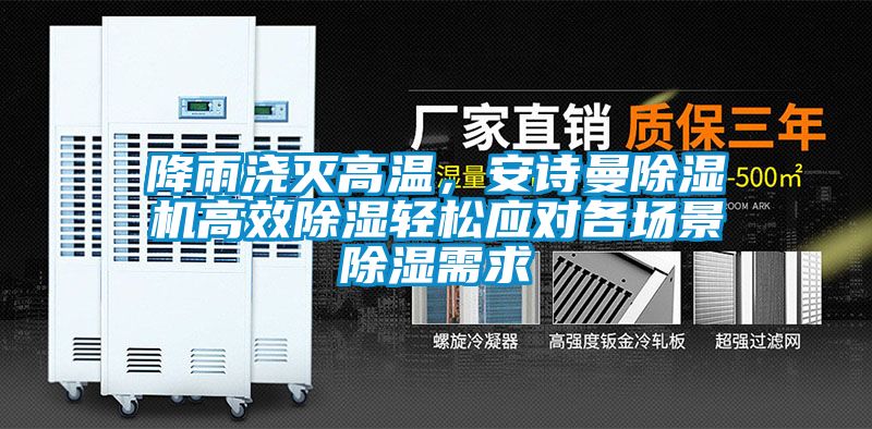 降雨澆滅高溫，安詩曼除濕機高效除濕輕松應對各場景除濕需求