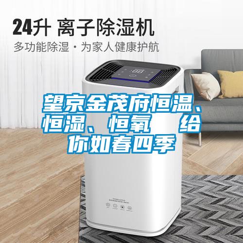 望京金茂府恒溫、恒濕、恒氧  給你如春四季