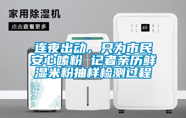 連夜出動，只為市民安心嗦粉 記者親歷鮮濕米粉抽樣檢測過程