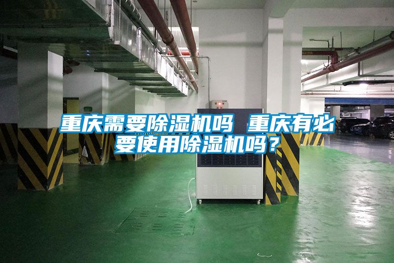 重慶需要除濕機(jī)嗎 重慶有必要使用除濕機(jī)嗎？