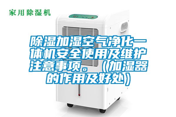 除濕加濕空氣凈化一體機(jī)安全使用及維護(hù)注意事項(xiàng)。（加濕器的作用及好處）