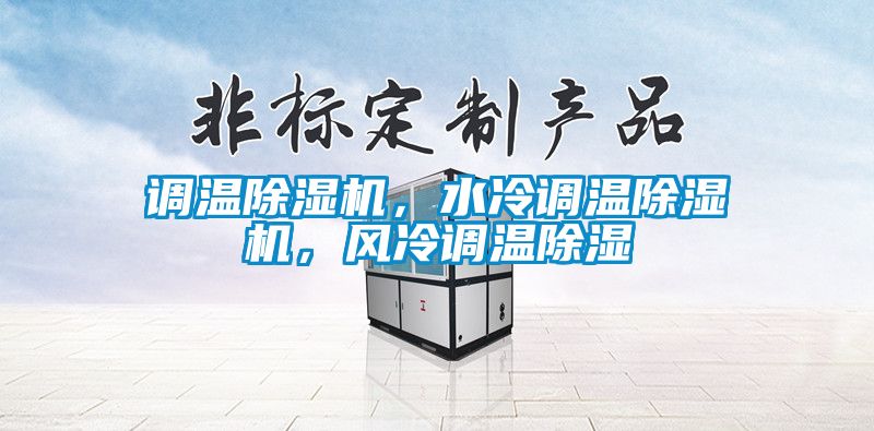 調(diào)溫除濕機(jī)，水冷調(diào)溫除濕機(jī)，風(fēng)冷調(diào)溫除濕