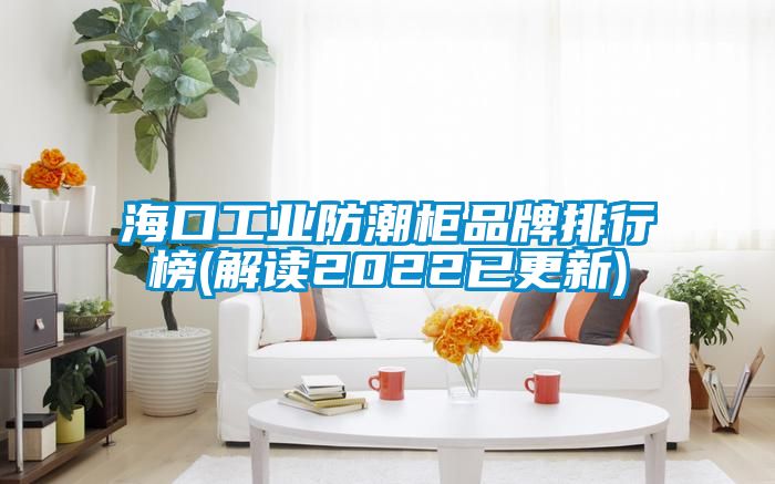 ?？诠I(yè)防潮柜品牌排行榜(解讀2022已更新)