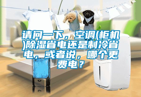 請問一下，空調(diào)(柜機(jī))除濕省電還是制冷省電，或者說，哪個更費電？