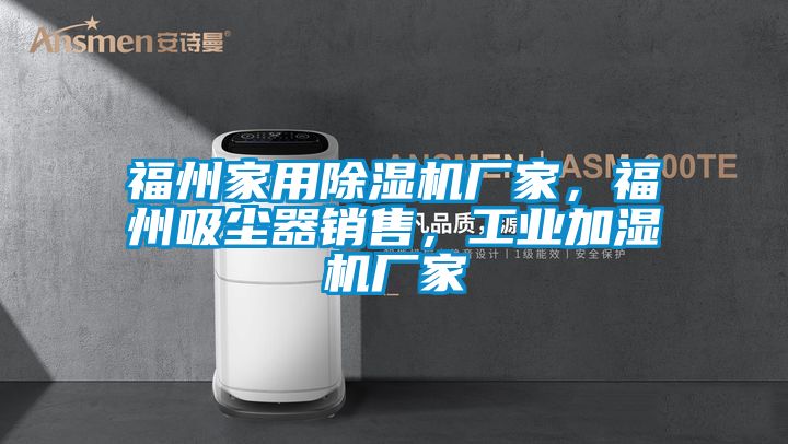 福州家用除濕機(jī)廠家，福州吸塵器銷售，工業(yè)加濕機(jī)廠家