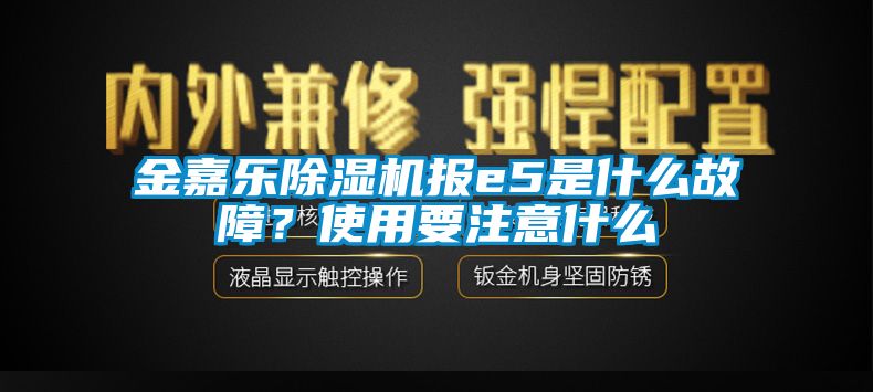 金嘉樂除濕機(jī)報e5是什么故障？使用要注意什么