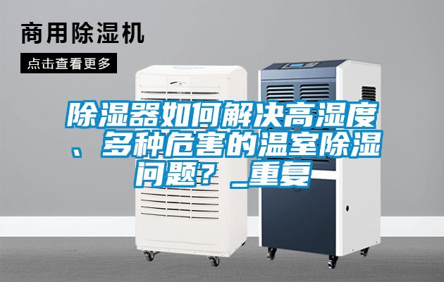 除濕器如何解決高濕度、多種危害的溫室除濕問題？_重復(fù)