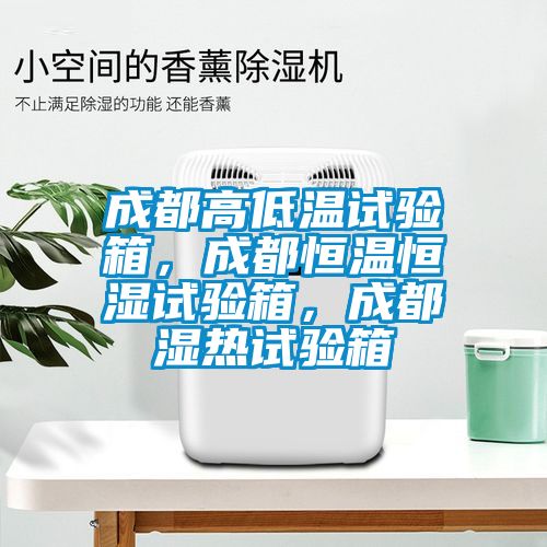 成都高低溫試驗(yàn)箱，成都恒溫恒濕試驗(yàn)箱，成都濕熱試驗(yàn)箱