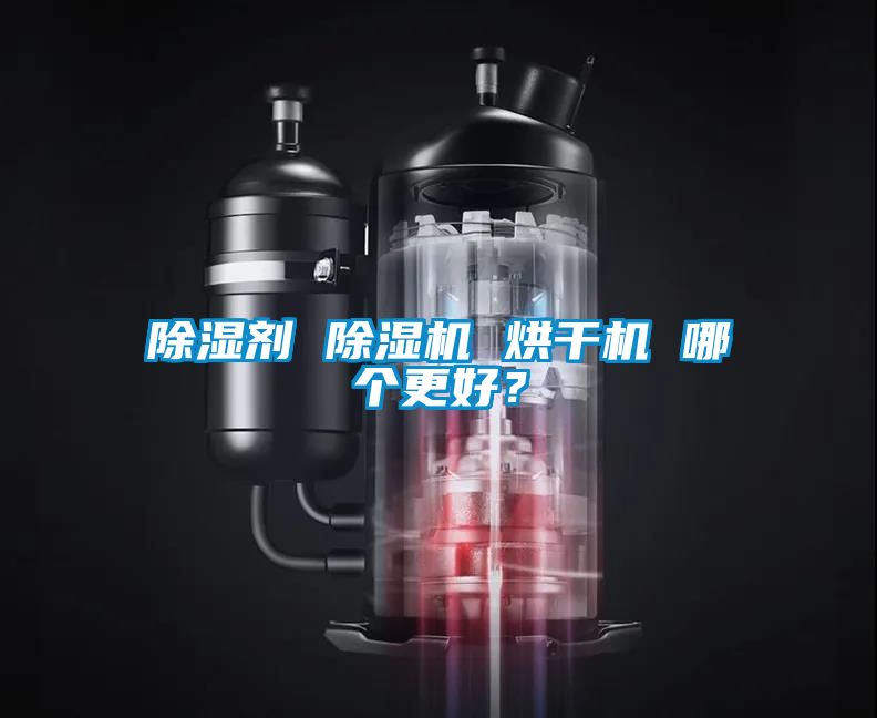 除濕劑 除濕機(jī) 烘干機(jī) 哪個(gè)更好？
