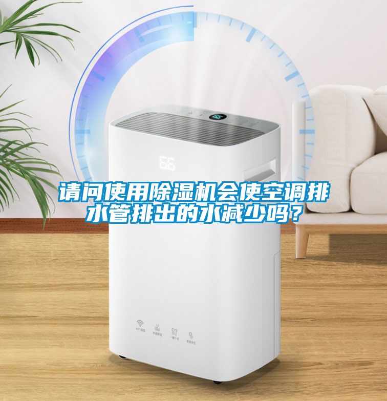 請(qǐng)問使用除濕機(jī)會(huì)使空調(diào)排水管排出的水減少嗎？